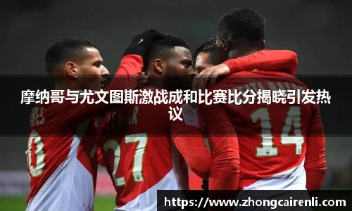 摩纳哥与尤文图斯激战成和比赛比分揭晓引发热议