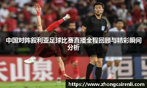 中国对阵叙利亚足球比赛直播全程回顾与精彩瞬间分析